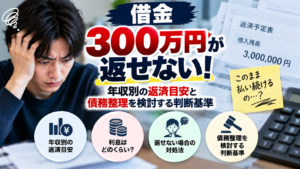 借金300万円が返せない！年収別の返済目安と債務整理を検討する判断基準